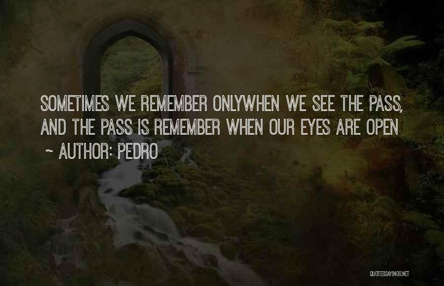 Pedro Quotes: Sometimes We Remember Onlywhen We See The Pass, And The Pass Is Remember When Our Eyes Are Open