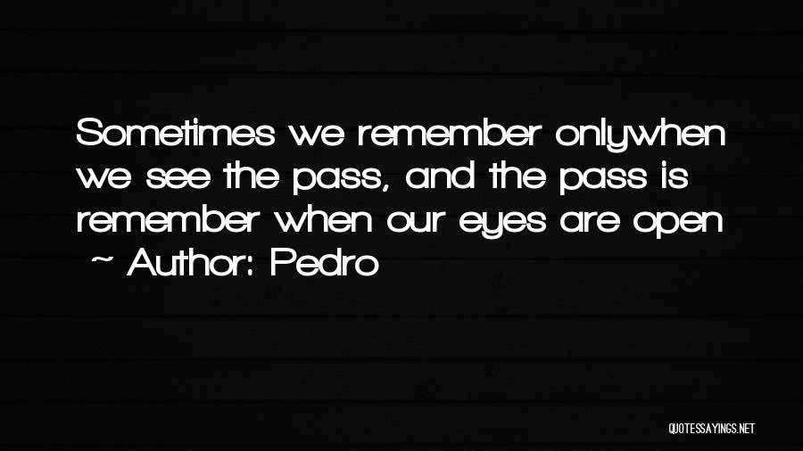 Pedro Quotes: Sometimes We Remember Onlywhen We See The Pass, And The Pass Is Remember When Our Eyes Are Open