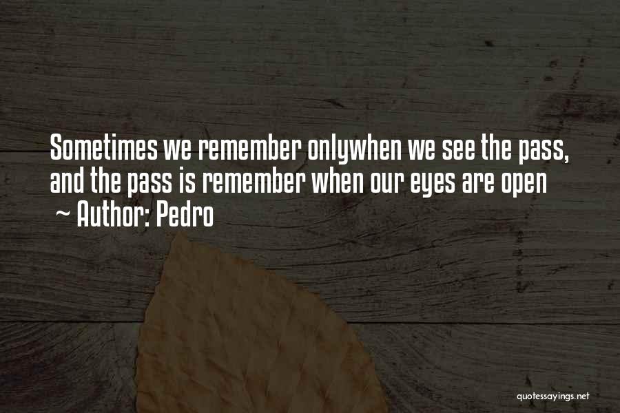 Pedro Quotes: Sometimes We Remember Onlywhen We See The Pass, And The Pass Is Remember When Our Eyes Are Open