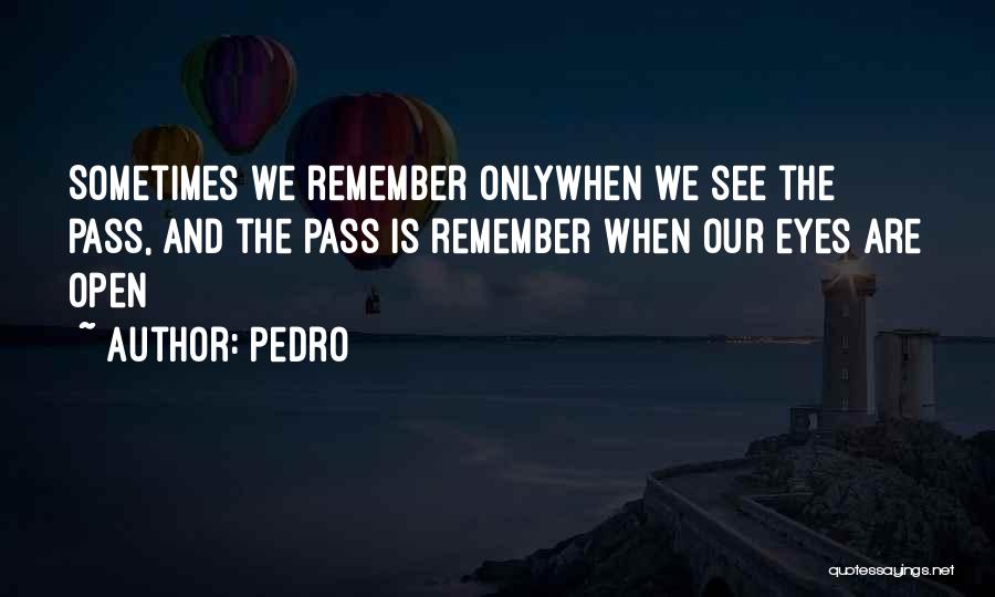 Pedro Quotes: Sometimes We Remember Onlywhen We See The Pass, And The Pass Is Remember When Our Eyes Are Open