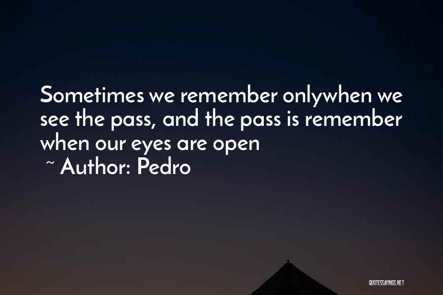 Pedro Quotes: Sometimes We Remember Onlywhen We See The Pass, And The Pass Is Remember When Our Eyes Are Open