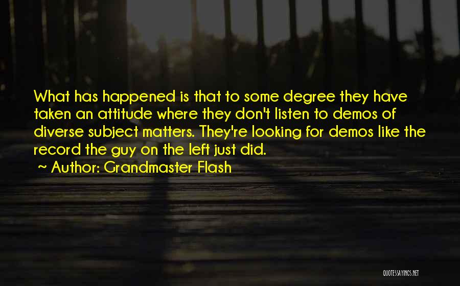 Grandmaster Flash Quotes: What Has Happened Is That To Some Degree They Have Taken An Attitude Where They Don't Listen To Demos Of