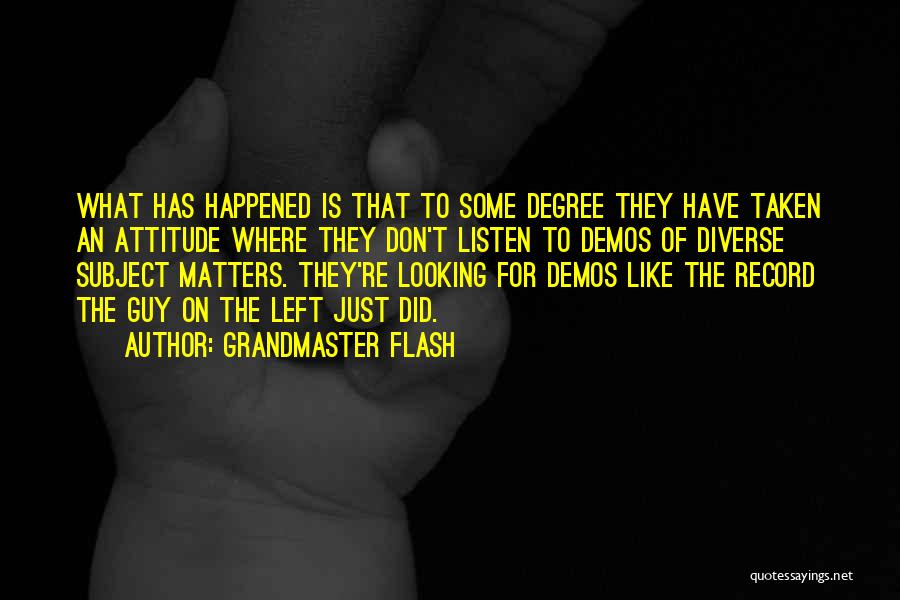 Grandmaster Flash Quotes: What Has Happened Is That To Some Degree They Have Taken An Attitude Where They Don't Listen To Demos Of