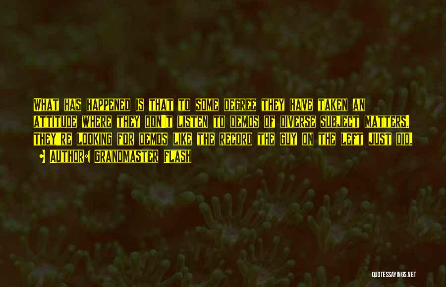 Grandmaster Flash Quotes: What Has Happened Is That To Some Degree They Have Taken An Attitude Where They Don't Listen To Demos Of