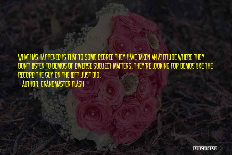 Grandmaster Flash Quotes: What Has Happened Is That To Some Degree They Have Taken An Attitude Where They Don't Listen To Demos Of