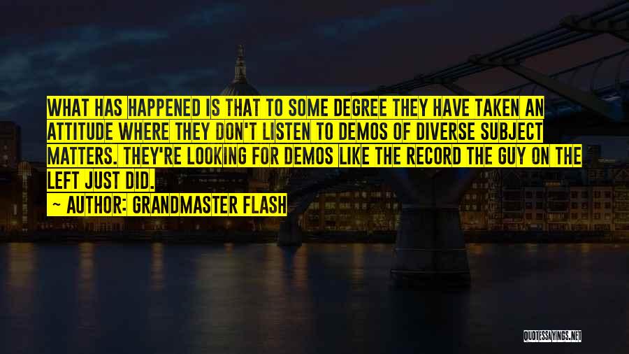 Grandmaster Flash Quotes: What Has Happened Is That To Some Degree They Have Taken An Attitude Where They Don't Listen To Demos Of