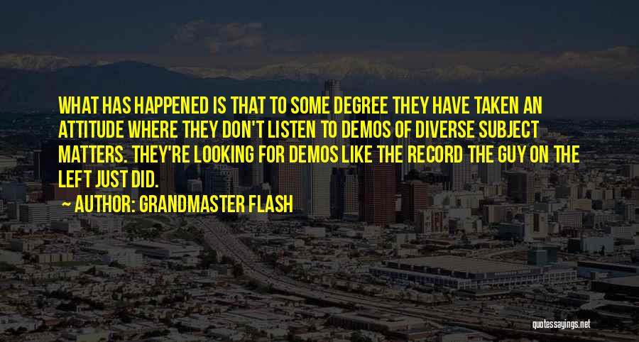 Grandmaster Flash Quotes: What Has Happened Is That To Some Degree They Have Taken An Attitude Where They Don't Listen To Demos Of