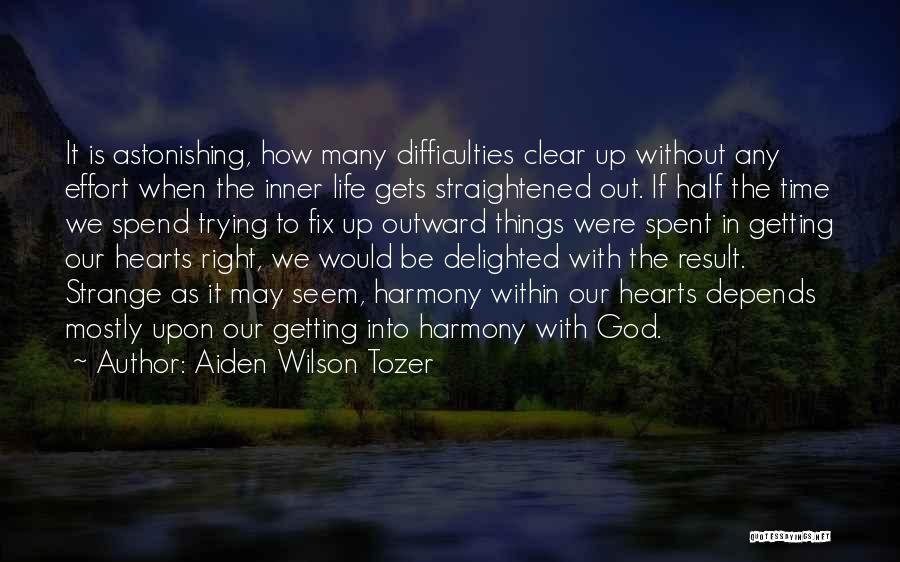 Aiden Wilson Tozer Quotes: It Is Astonishing, How Many Difficulties Clear Up Without Any Effort When The Inner Life Gets Straightened Out. If Half