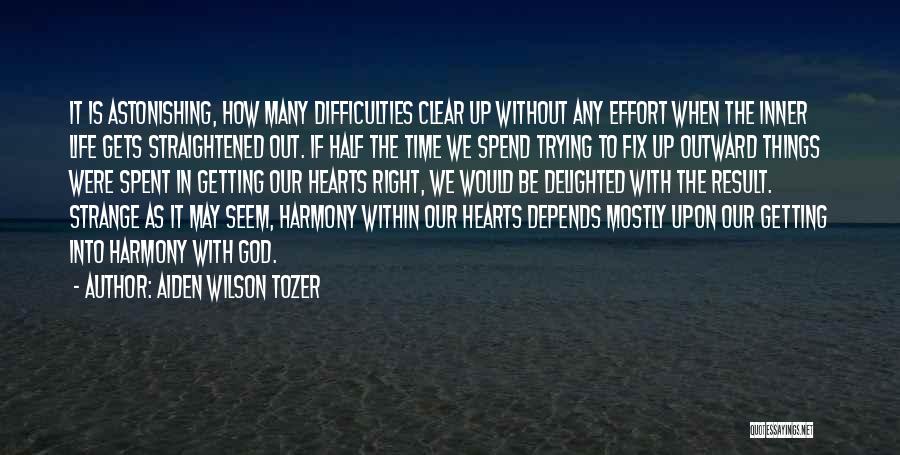 Aiden Wilson Tozer Quotes: It Is Astonishing, How Many Difficulties Clear Up Without Any Effort When The Inner Life Gets Straightened Out. If Half