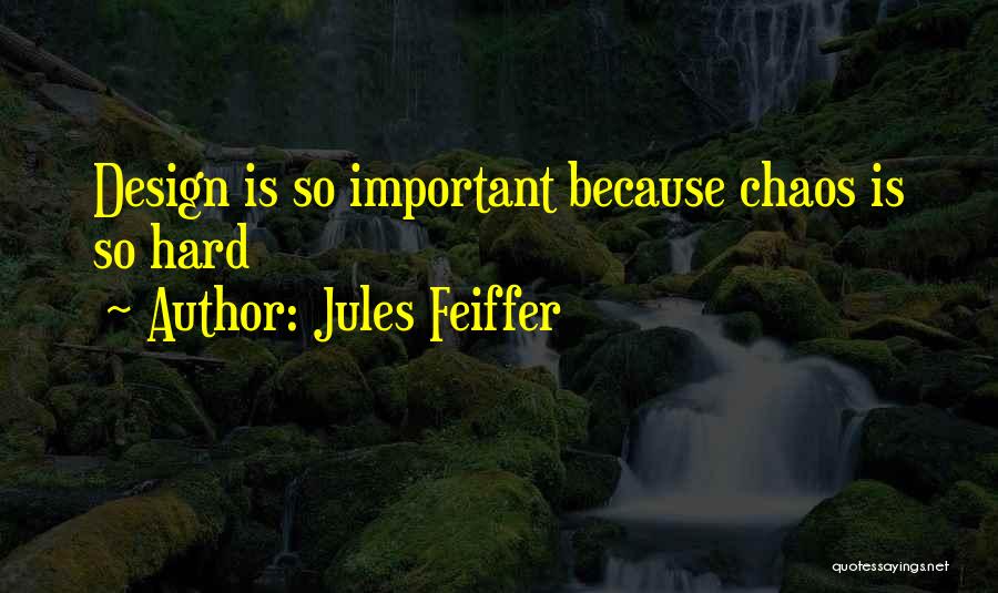 Jules Feiffer Quotes: Design Is So Important Because Chaos Is So Hard