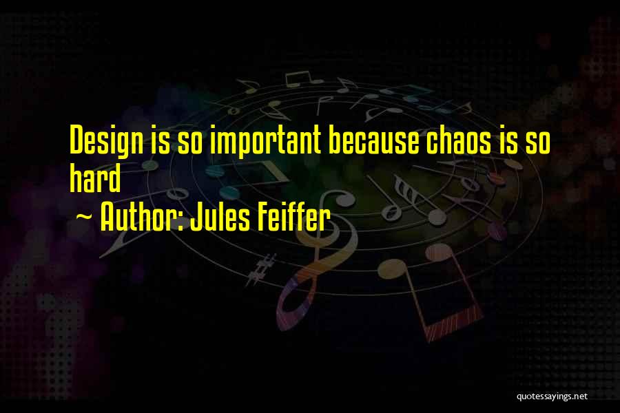 Jules Feiffer Quotes: Design Is So Important Because Chaos Is So Hard