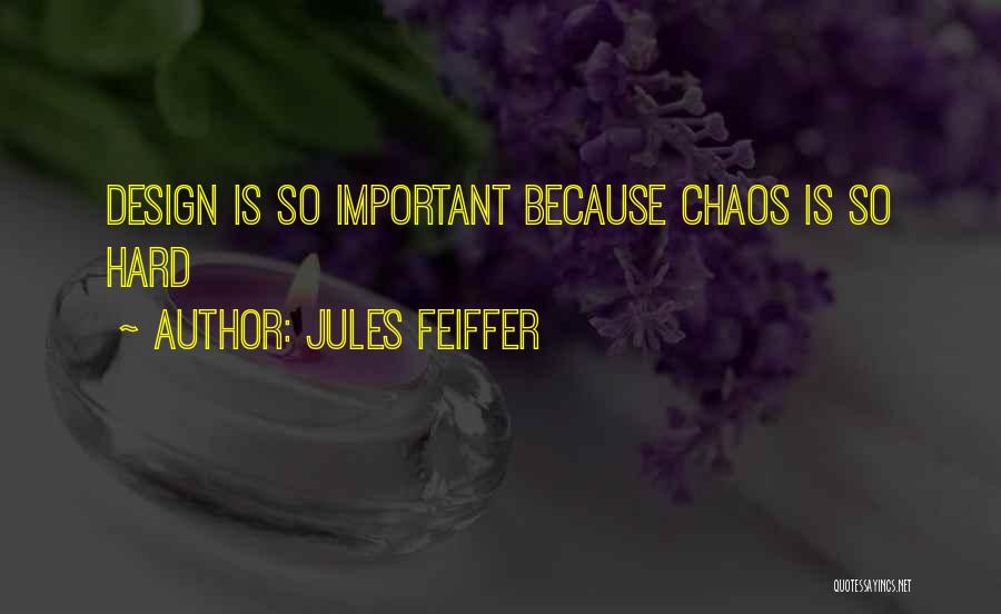 Jules Feiffer Quotes: Design Is So Important Because Chaos Is So Hard