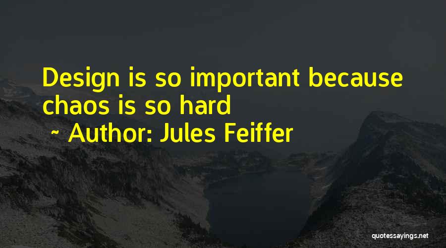 Jules Feiffer Quotes: Design Is So Important Because Chaos Is So Hard