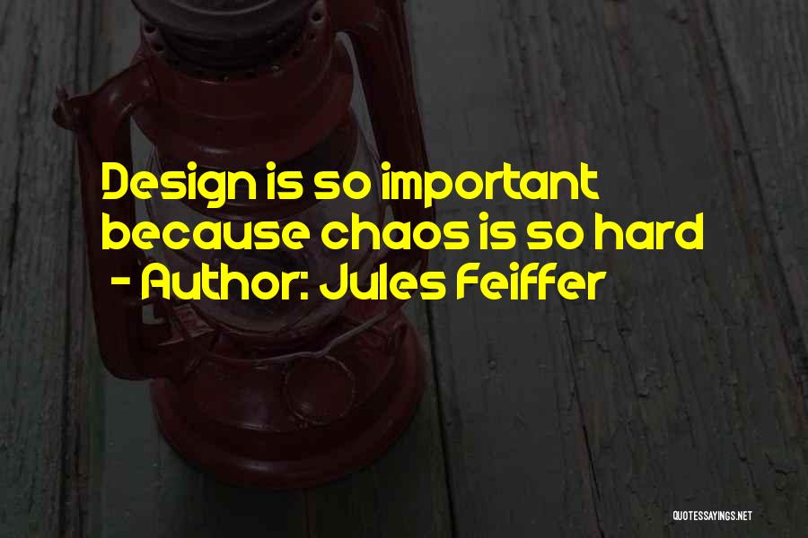 Jules Feiffer Quotes: Design Is So Important Because Chaos Is So Hard