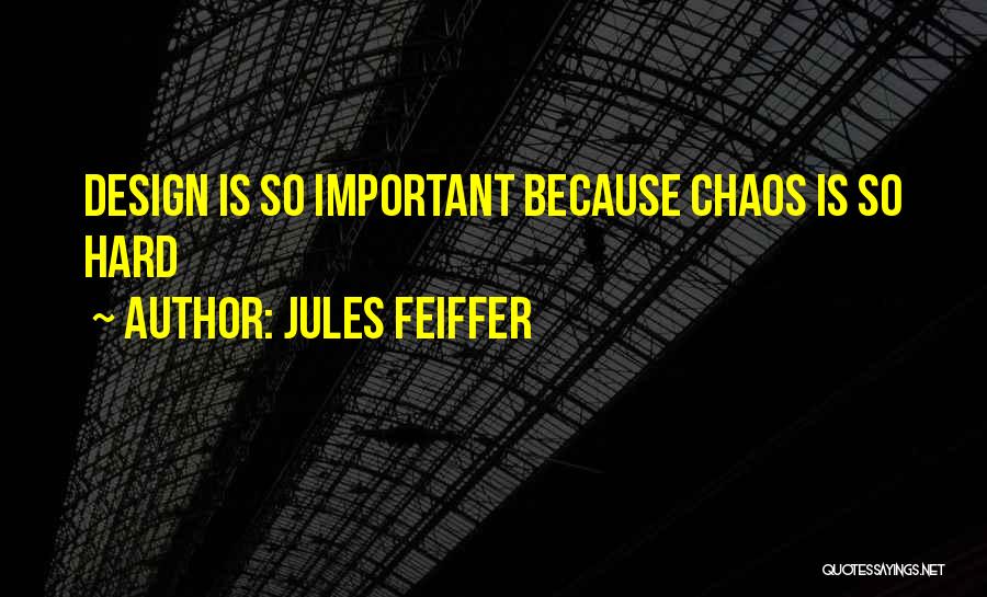 Jules Feiffer Quotes: Design Is So Important Because Chaos Is So Hard