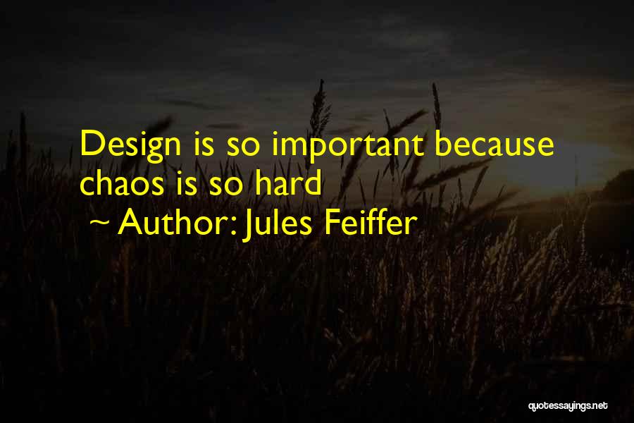 Jules Feiffer Quotes: Design Is So Important Because Chaos Is So Hard