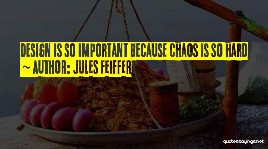 Jules Feiffer Quotes: Design Is So Important Because Chaos Is So Hard