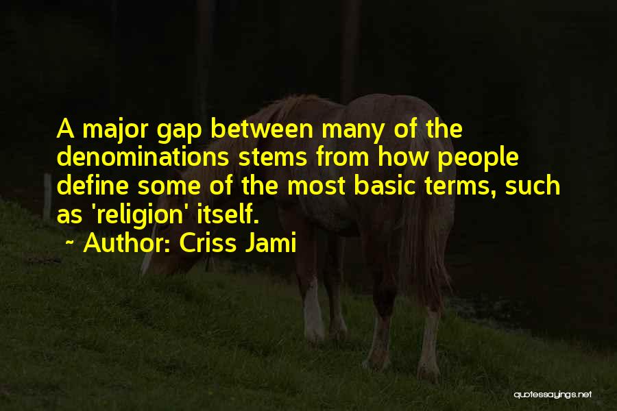 Criss Jami Quotes: A Major Gap Between Many Of The Denominations Stems From How People Define Some Of The Most Basic Terms, Such