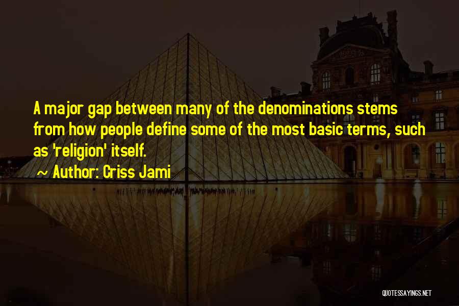 Criss Jami Quotes: A Major Gap Between Many Of The Denominations Stems From How People Define Some Of The Most Basic Terms, Such
