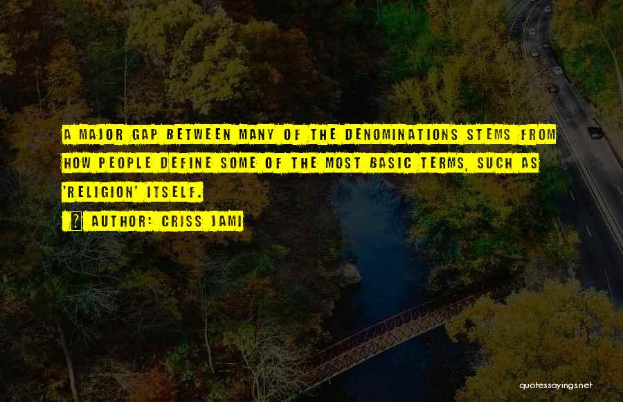 Criss Jami Quotes: A Major Gap Between Many Of The Denominations Stems From How People Define Some Of The Most Basic Terms, Such