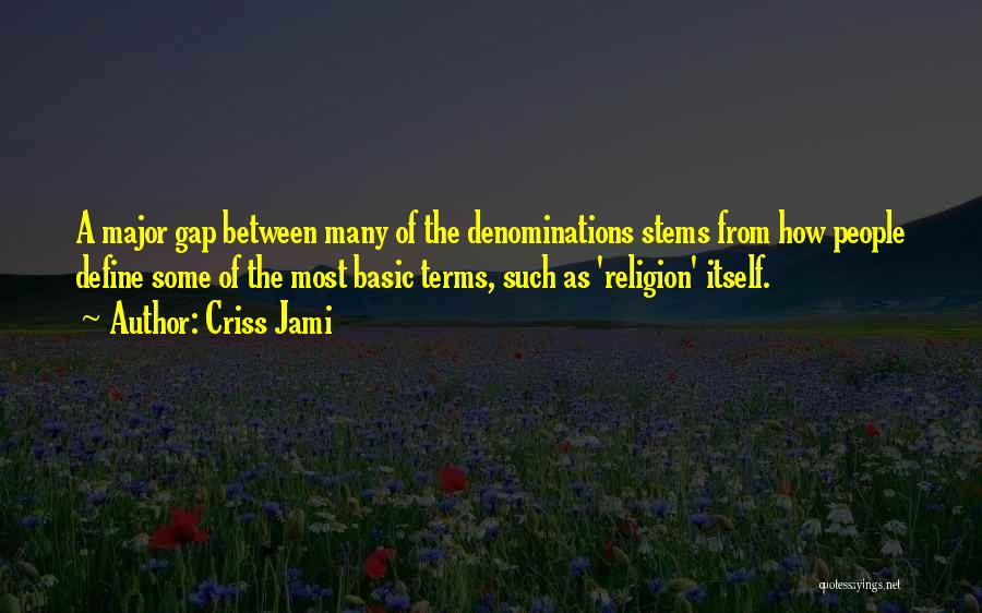 Criss Jami Quotes: A Major Gap Between Many Of The Denominations Stems From How People Define Some Of The Most Basic Terms, Such