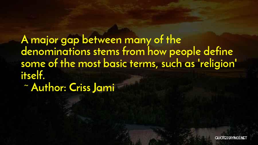 Criss Jami Quotes: A Major Gap Between Many Of The Denominations Stems From How People Define Some Of The Most Basic Terms, Such