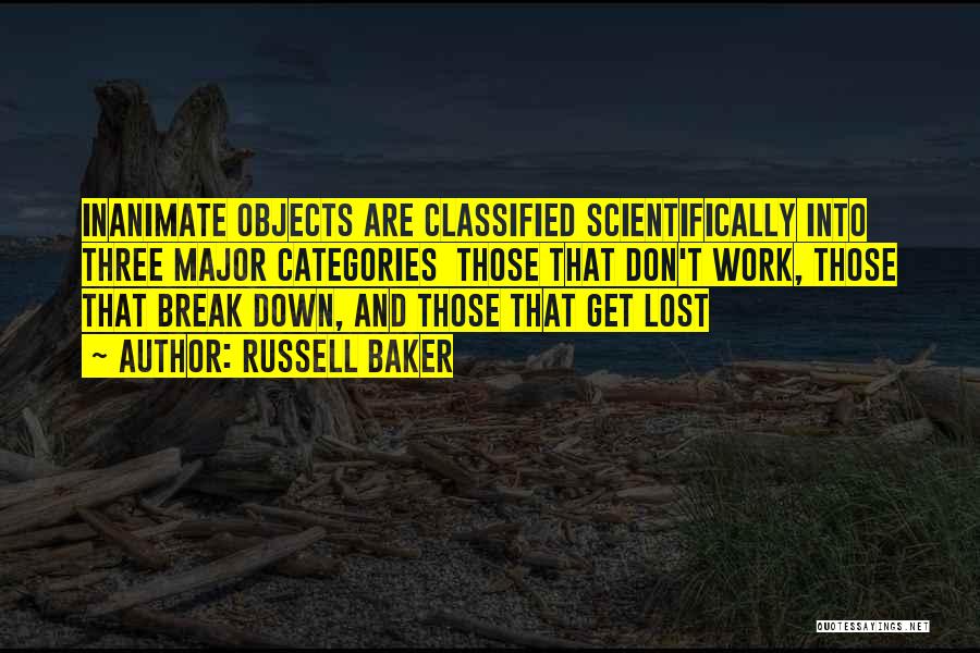 Russell Baker Quotes: Inanimate Objects Are Classified Scientifically Into Three Major Categories Those That Don't Work, Those That Break Down, And Those That
