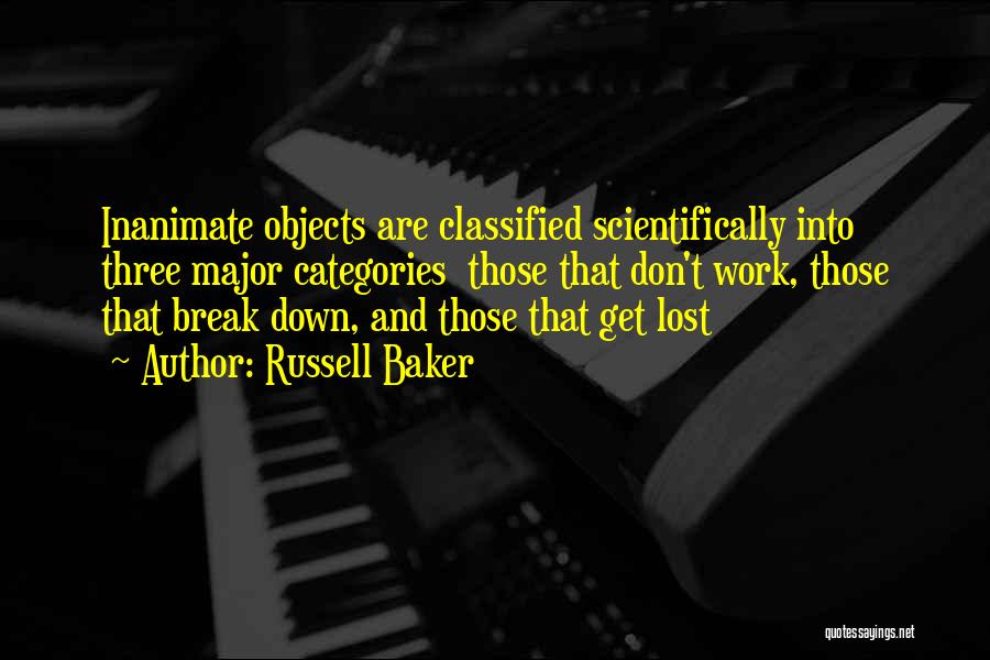 Russell Baker Quotes: Inanimate Objects Are Classified Scientifically Into Three Major Categories Those That Don't Work, Those That Break Down, And Those That