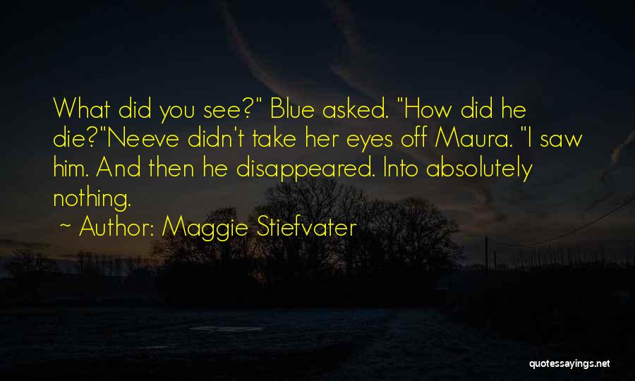 Maggie Stiefvater Quotes: What Did You See? Blue Asked. How Did He Die?neeve Didn't Take Her Eyes Off Maura. I Saw Him. And