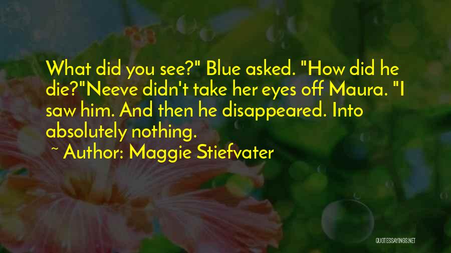 Maggie Stiefvater Quotes: What Did You See? Blue Asked. How Did He Die?neeve Didn't Take Her Eyes Off Maura. I Saw Him. And