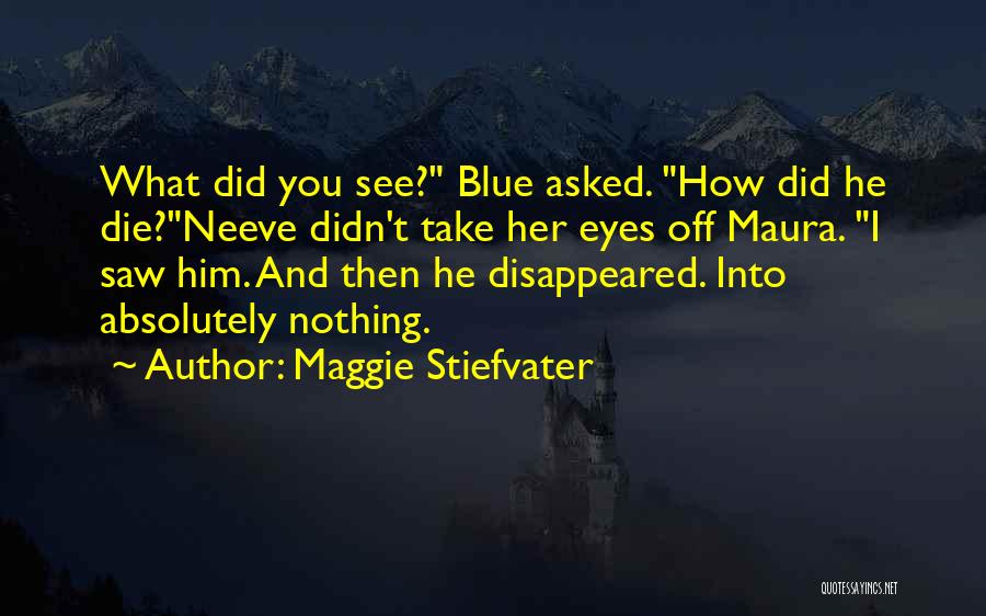 Maggie Stiefvater Quotes: What Did You See? Blue Asked. How Did He Die?neeve Didn't Take Her Eyes Off Maura. I Saw Him. And