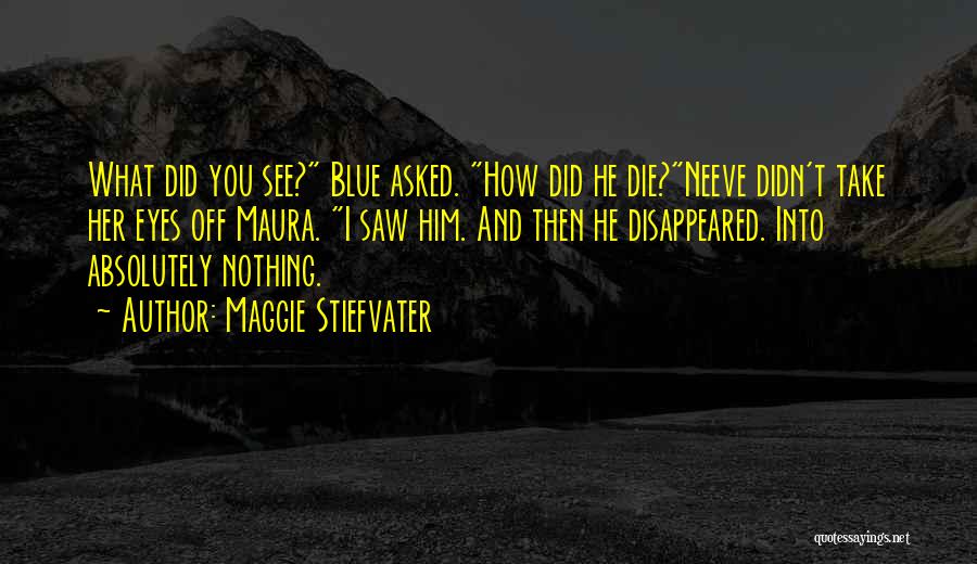 Maggie Stiefvater Quotes: What Did You See? Blue Asked. How Did He Die?neeve Didn't Take Her Eyes Off Maura. I Saw Him. And