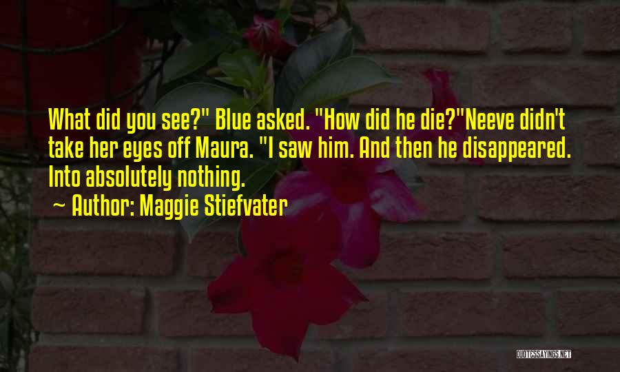 Maggie Stiefvater Quotes: What Did You See? Blue Asked. How Did He Die?neeve Didn't Take Her Eyes Off Maura. I Saw Him. And