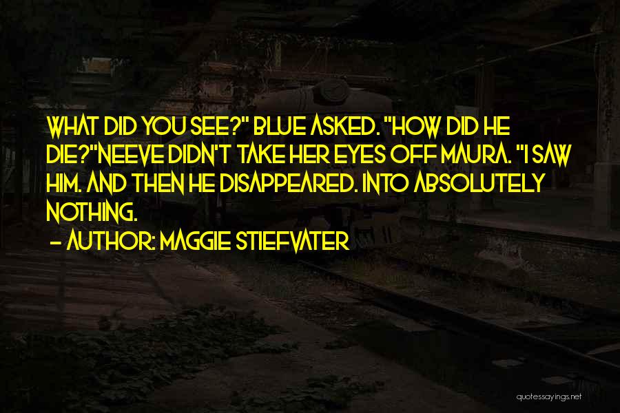Maggie Stiefvater Quotes: What Did You See? Blue Asked. How Did He Die?neeve Didn't Take Her Eyes Off Maura. I Saw Him. And