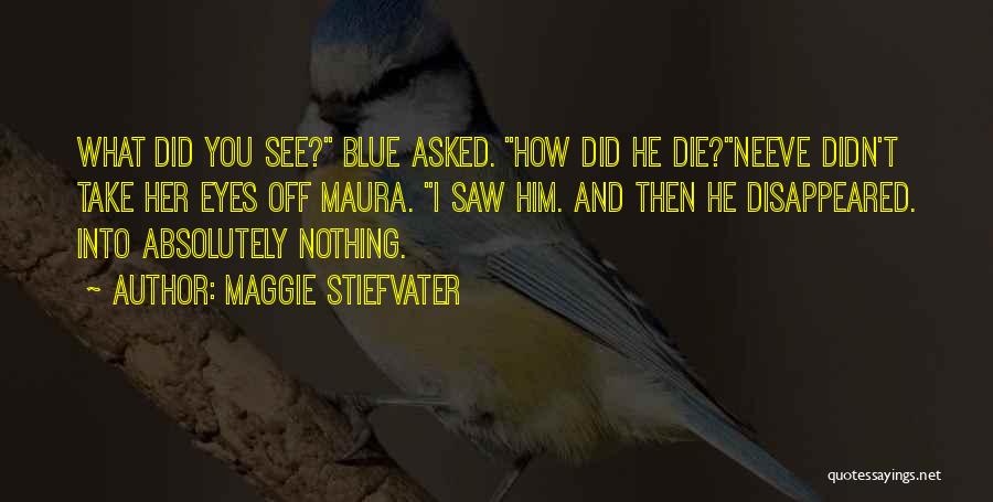 Maggie Stiefvater Quotes: What Did You See? Blue Asked. How Did He Die?neeve Didn't Take Her Eyes Off Maura. I Saw Him. And