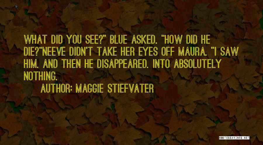Maggie Stiefvater Quotes: What Did You See? Blue Asked. How Did He Die?neeve Didn't Take Her Eyes Off Maura. I Saw Him. And