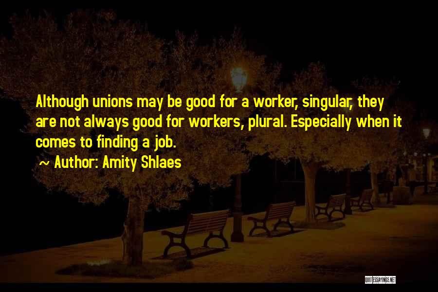 Amity Shlaes Quotes: Although Unions May Be Good For A Worker, Singular, They Are Not Always Good For Workers, Plural. Especially When It