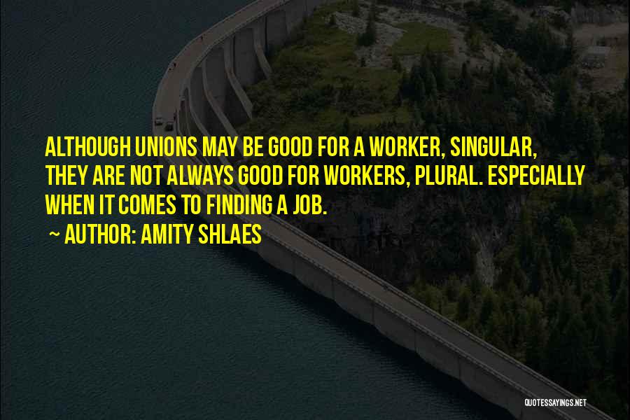 Amity Shlaes Quotes: Although Unions May Be Good For A Worker, Singular, They Are Not Always Good For Workers, Plural. Especially When It