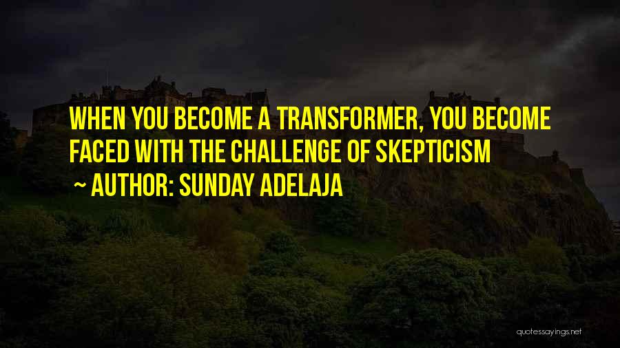 Sunday Adelaja Quotes: When You Become A Transformer, You Become Faced With The Challenge Of Skepticism