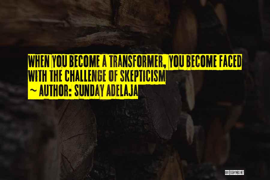 Sunday Adelaja Quotes: When You Become A Transformer, You Become Faced With The Challenge Of Skepticism