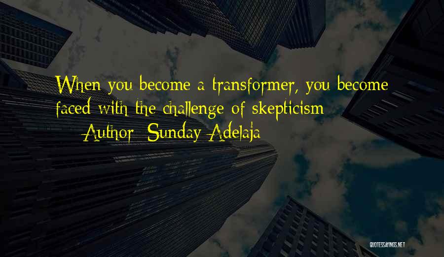 Sunday Adelaja Quotes: When You Become A Transformer, You Become Faced With The Challenge Of Skepticism