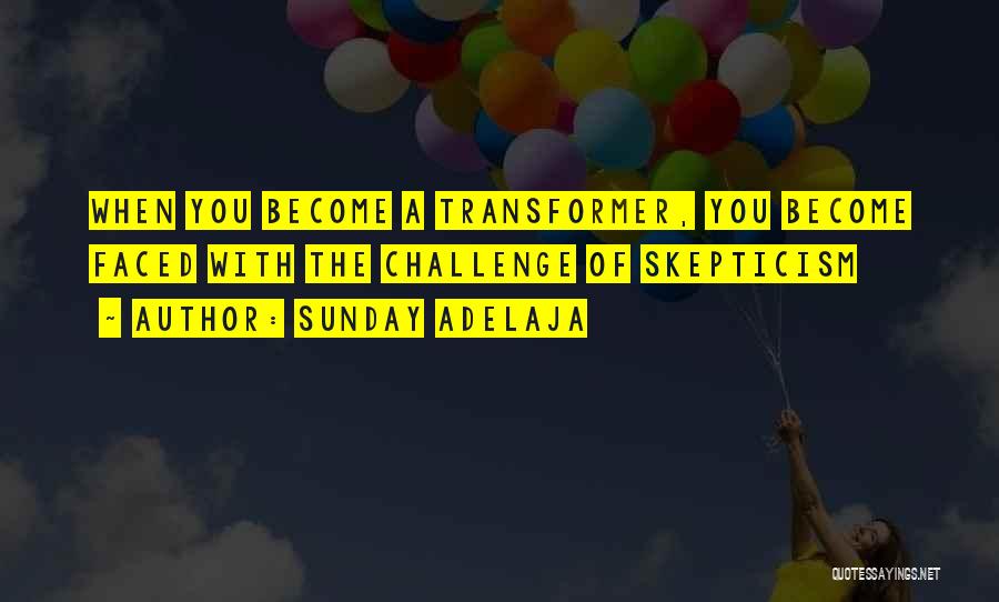 Sunday Adelaja Quotes: When You Become A Transformer, You Become Faced With The Challenge Of Skepticism