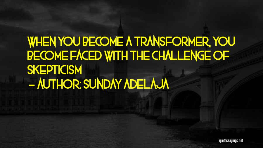 Sunday Adelaja Quotes: When You Become A Transformer, You Become Faced With The Challenge Of Skepticism