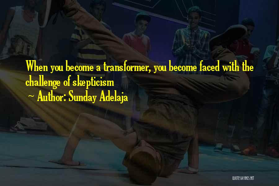 Sunday Adelaja Quotes: When You Become A Transformer, You Become Faced With The Challenge Of Skepticism