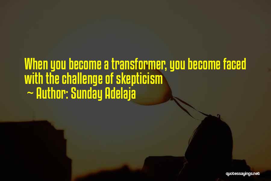 Sunday Adelaja Quotes: When You Become A Transformer, You Become Faced With The Challenge Of Skepticism