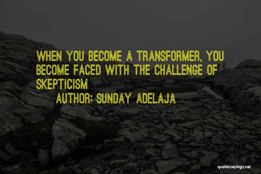 Sunday Adelaja Quotes: When You Become A Transformer, You Become Faced With The Challenge Of Skepticism