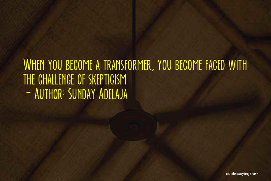 Sunday Adelaja Quotes: When You Become A Transformer, You Become Faced With The Challenge Of Skepticism