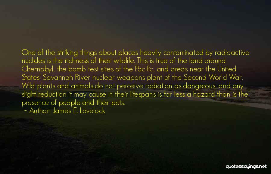 James E. Lovelock Quotes: One Of The Striking Things About Places Heavily Contaminated By Radioactive Nuclides Is The Richness Of Their Wildlife. This Is