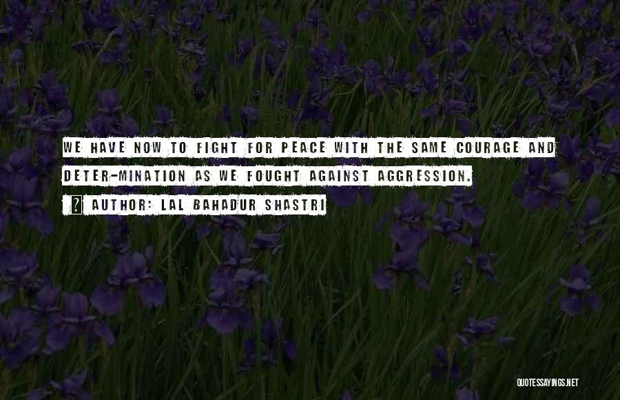 Lal Bahadur Shastri Quotes: We Have Now To Fight For Peace With The Same Courage And Deter-mination As We Fought Against Aggression.