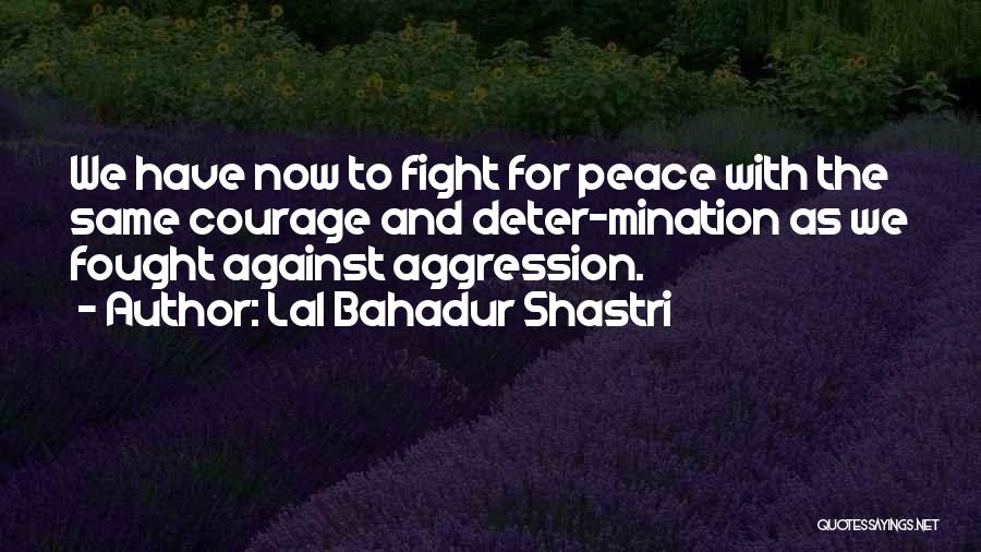 Lal Bahadur Shastri Quotes: We Have Now To Fight For Peace With The Same Courage And Deter-mination As We Fought Against Aggression.